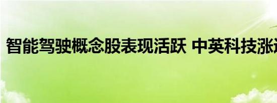 智能驾驶概念股表现活跃 中英科技涨近15%