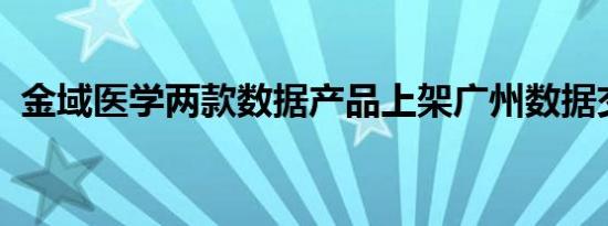 金域医学两款数据产品上架广州数据交易所