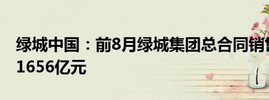 绿城中国：前8月绿城集团总合同销售金额约1656亿元