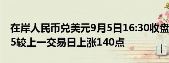 在岸人民币兑美元9月5日16:30收盘报7.0995较上一交易日上涨140点