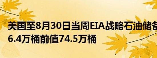 美国至8月30日当周EIA战略石油储备库存 176.4万桶前值74.5万桶