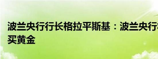 波兰央行行长格拉平斯基：波兰央行将继续购买黄金