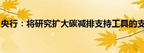 央行：将研究扩大碳减排支持工具的支持范围