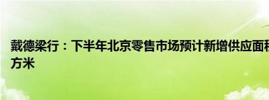 戴德梁行：下半年北京零售市场预计新增供应面积约60万平方米