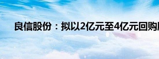 良信股份：拟以2亿元至4亿元回购股份