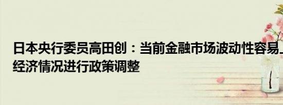 日本央行委员高田创：当前金融市场波动性容易上升将根据经济情况进行政策调整
