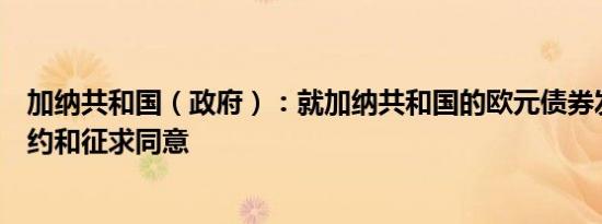加纳共和国（政府）：就加纳共和国的欧元债券发起交换要约和征求同意