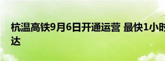 杭温高铁9月6日开通运营 最快1小时27分可达