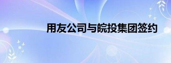 用友公司与皖投集团签约