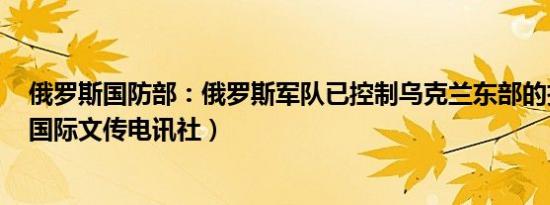 俄罗斯国防部：俄罗斯军队已控制乌克兰东部的扎维特内（国际文传电讯社）