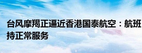 台风摩羯正逼近香港国泰航空：航班目前仍维持正常服务