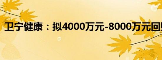 卫宁健康：拟4000万元-8000万元回购股份