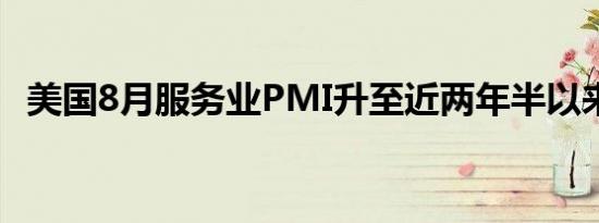 美国8月服务业PMI升至近两年半以来最高