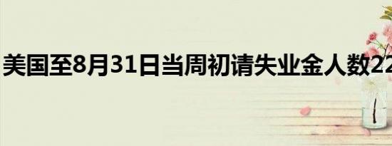 美国至8月31日当周初请失业金人数22.7万人