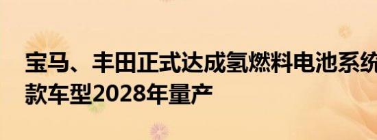 宝马、丰田正式达成氢燃料电池系统合作 首款车型2028年量产