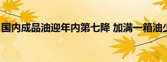 国内成品油迎年内第七降 加满一箱油少花4元