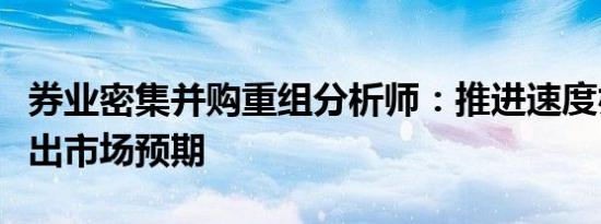 券业密集并购重组分析师：推进速度亦或将超出市场预期