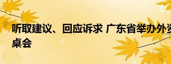 听取建议、回应诉求 广东省举办外资企业圆桌会