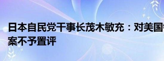 日本自民党干事长茂木敏充：对美国钢铁收购案不予置评