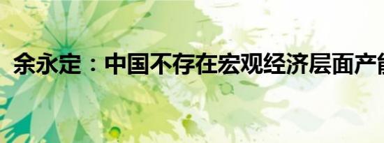 余永定：中国不存在宏观经济层面产能过剩