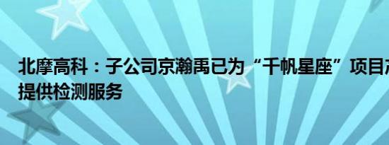 北摩高科：子公司京瀚禹已为“千帆星座”项目产业链公司提供检测服务