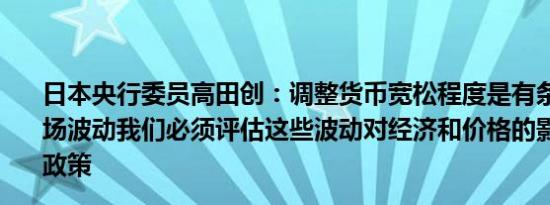 日本央行委员高田创：调整货币宽松程度是有条件的如果市场波动我们必须评估这些波动对经济和价格的影响以便制定政策