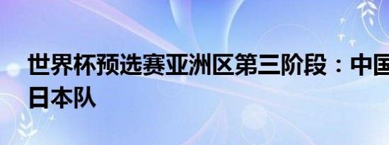 世界杯预选赛亚洲区第三阶段：中国队0：7日本队