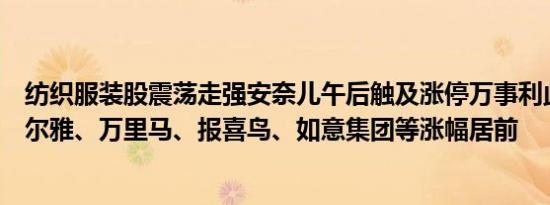 纺织服装股震荡走强安奈儿午后触及涨停万事利此前封板美尔雅、万里马、报喜鸟、如意集团等涨幅居前