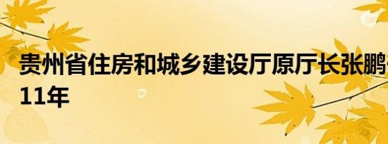 贵州省住房和城乡建设厅原厅长张鹏一审获刑11年