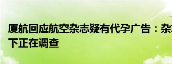 厦航回应航空杂志疑有代孕广告：杂志全部撤下正在调查
