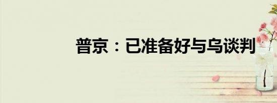 普京：已准备好与乌谈判