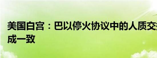 美国白宫：巴以停火协议中的人质交换尚未达成一致