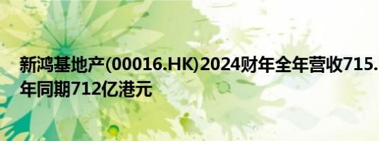 新鸿基地产(00016.HK)2024财年全年营收715.1亿港元上年同期712亿港元