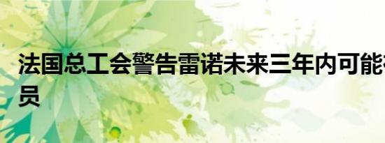 法国总工会警告雷诺未来三年内可能在法国裁员