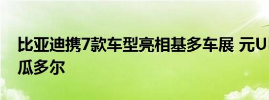 比亚迪携7款车型亮相基多车展 元UP上市厄瓜多尔