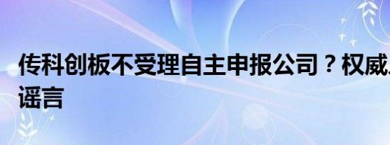 传科创板不受理自主申报公司？权威人士：系谣言