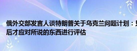 俄外交部发言人谈特朗普关于乌克兰问题计划：只有在选举后才应对所说的东西进行评估