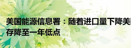 美国能源信息署：随着进口量下降美国原油库存降至一年低点