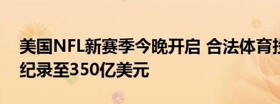 美国NFL新赛季今晚开启 合法体育投注或创纪录至350亿美元
