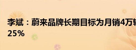 李斌：蔚来品牌长期目标为月销4万辆毛利率25%