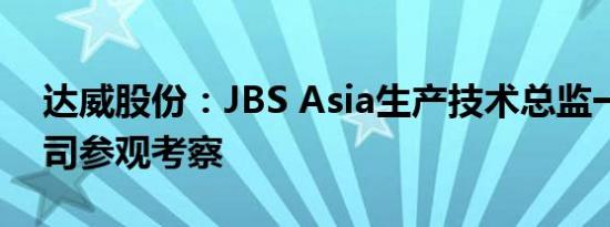 达威股份：JBS Asia生产技术总监一行到公司参观考察