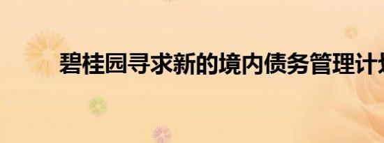 碧桂园寻求新的境内债务管理计划