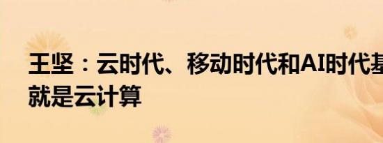 王坚：云时代、移动时代和AI时代基础设施就是云计算