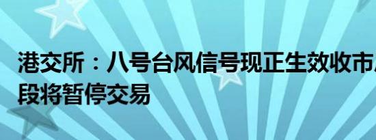港交所：八号台风信号现正生效收市后交易时段将暂停交易