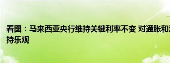 看图：马来西亚央行维持关键利率不变 对通胀和汇率前景保持乐观