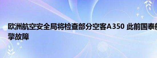 欧洲航空安全局将检查部分空客A350 此前国泰航空发现引擎故障
