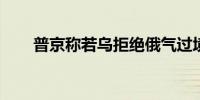 普京称若乌拒绝俄气过境则欧洲受损