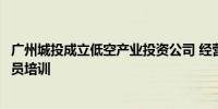 广州城投成立低空产业投资公司 经营范围含民用航空器驾驶员培训