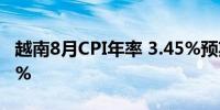 越南8月CPI年率 3.45%预期3.90%前值4.36%