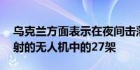乌克兰方面表示在夜间击落了44架俄罗斯发射的无人机中的27架